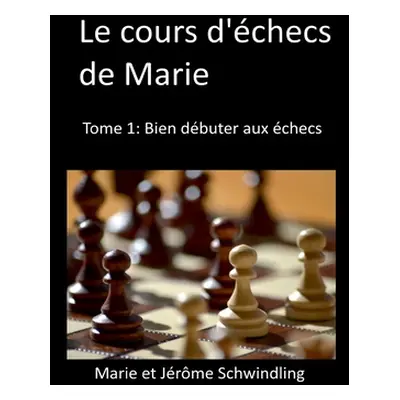 "Le cours d'checs de Marie: Tome1: Bien dbuter aux checs" - "" ("Schwindling Jrme")