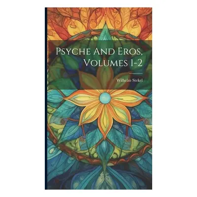 "Psyche And Eros, Volumes 1-2" - "" ("Stekel Wilhelm")