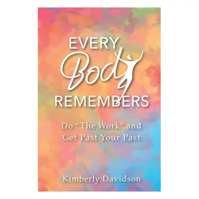 "Every Body Remembers: Do The Work" and Get Past Your Past"" - "" ("Davidson Kimberly")