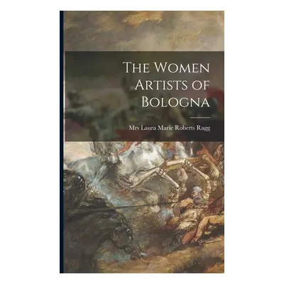 "The Women Artists of Bologna" - "" ("Ragg Laura Marie Roberts")