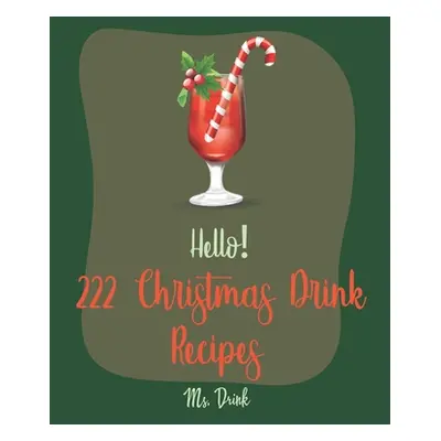 "Hello! 222 Christmas Drink Recipes: Best Christmas Drink Cookbook Ever For Beginners [Rum Cockt