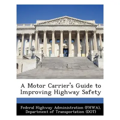 "A Motor Carrier's Guide to Improving Highway Safety" - "" ("Federal Highway Administration (Fhw