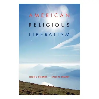 "American Religious Liberalism" - "" ("Schmidt Leigh E.")