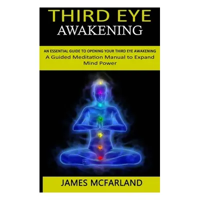 "Third Eye Awakening: An Essential Guide to Opening Your Third Eye Awakening