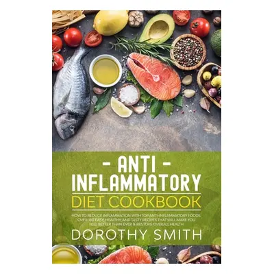 "Anti Inflammatory Diet Cookbook: How to Reduce Inflammation with Top Anti-Inflammatory Foods. O