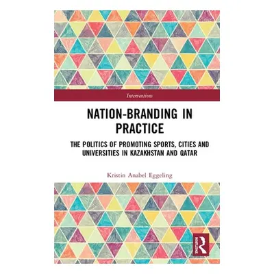 "Nation-branding in Practice: The Politics of Promoting Sports, Cities and Universities in Kazak