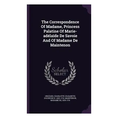 "The Correspondence Of Madame, Princess Palatine Of Marie-adlade De Savoie And Of Madame De Main