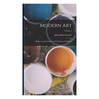 "Modern Art: Being a Contribution to a New System of sthetics; Volume 1" - "" ("Meier-Graefe Jul