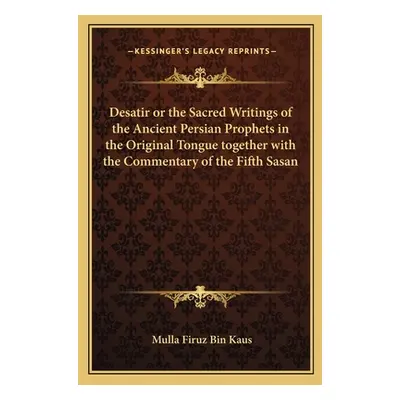 "Desatir or the Sacred Writings of the Ancient Persian Prophets in the Original Tongue together 