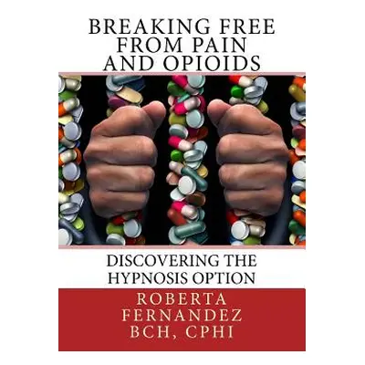 "Breaking Free from Pain and Opioids: Discovering the Hypnosis Option" - "" ("Fernandez Roberta 