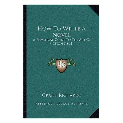 "How To Write A Novel: A Practical Guide To The Art Of Fiction (1901)" - "" ("Grant Richards")