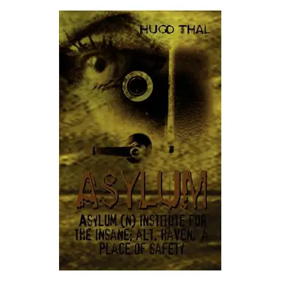 "Asylum: Asylum (n) institute for the insane; alt. haven, a place of safety" - "" ("Thal Hugo")