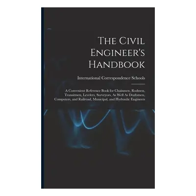 "The Civil Engineer's Handbook: A Convenient Reference Book for Chainmen, Rodmen, Transitmen, Le