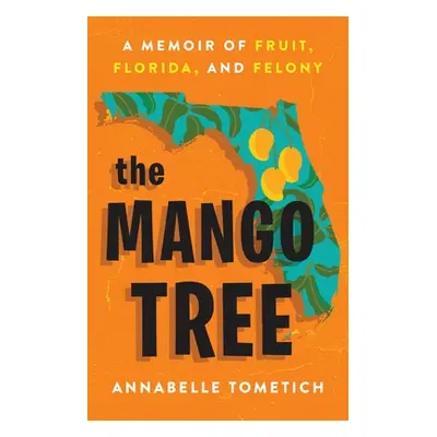 "The Mango Tree: A Memoir of Fruit, Florida, and Felony" - "" ("Tometich Annabelle")