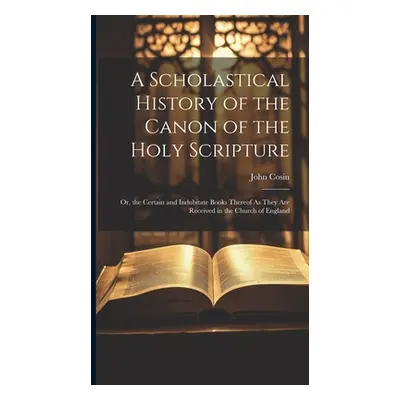 "A Scholastical History of the Canon of the Holy Scripture: Or, the Certain and Indubitate Books