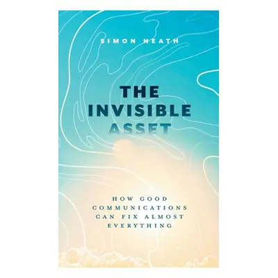 "The Invisible Asset: How Good Communications Can Fix Almost Everything" - "" ("Heath Simon")