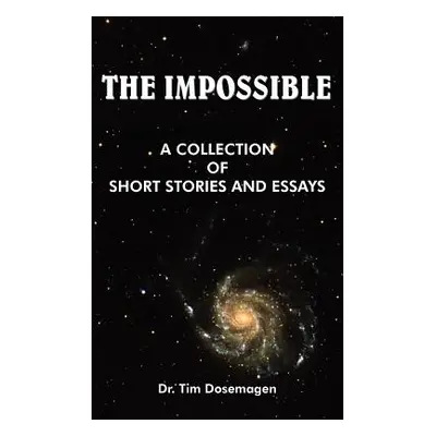 "The Impossible: A Collection of Short Stories and Essays" - "" ("Dosemagen Tim")