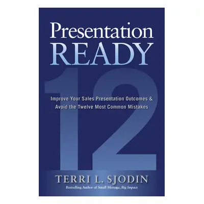 "Presentation Ready: Improve Your Sales Presentation Outcomes and Avoid the Twelve Most Common M