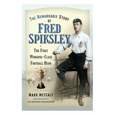 "The Remarkable Story of Fred Spiksley: The First Working-Class Football Hero" - "" ("Metcalf Ma