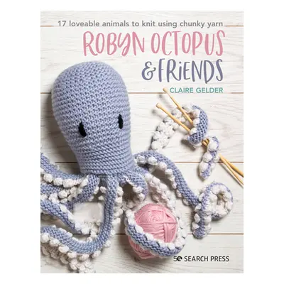 "Robyn Octopus and Friends: 17 Loveable Animals to Knit Using Chunky Yarn" - "" ("Gelder Claire"