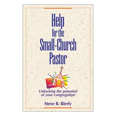 "Help for the Small-Church Pastor: Unlocking the Potential of Your Congregation" - "" ("Bierly S