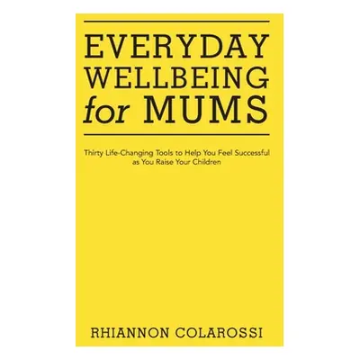 "Everyday Wellbeing for Mums: Thirty Life-Changing Tools to Help You Feel Successful as You Rais