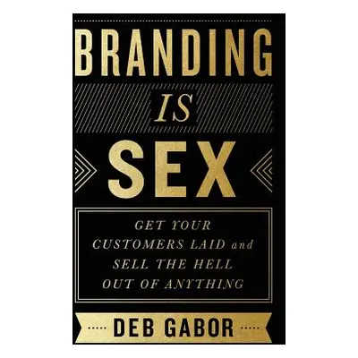 "Branding Is Sex: Get Your Customers Laid and Sell the Hell Out of Anything" - "" ("Gabor Deb")