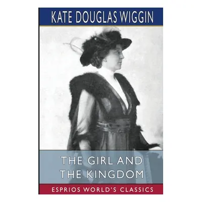 "The Girl and the Kingdom (Esprios Classics)" - "" ("Wiggin Kate Douglas")