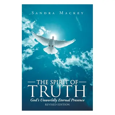 "The Spirit of Truth: God's Unworldly Eternal Presence" - "" ("Mackey Sandra")