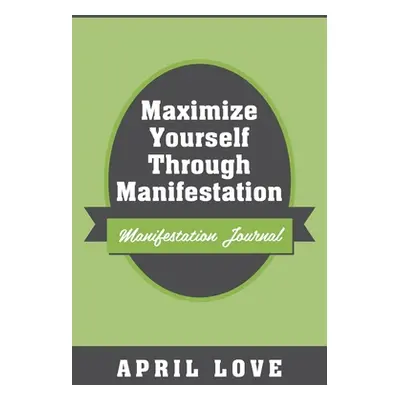 "Maximize Yourself Through Manifestation: Manifestation Journal" - "" ("Love April")