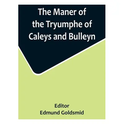 "The Maner of the Tryumphe of Caleys and Bulleyn and The Noble Tryumphant Coronacyon of Quene An