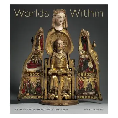 "Worlds Within: Opening the Medieval Shrine Madonna" - "" ("Gertsman Elina")