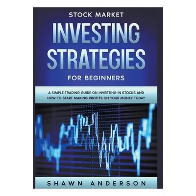 "Stock Market Investing Strategies For Beginners A Simple Trading Guide On Investing In Stocks A