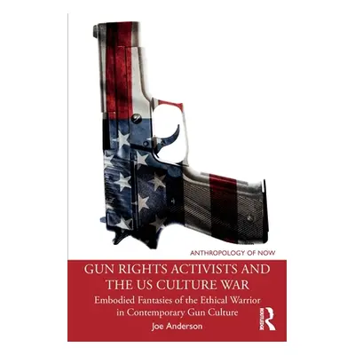 "Gun Rights Activists and the US Culture War: Embodied Fantasies of the Ethical Warrior in Conte