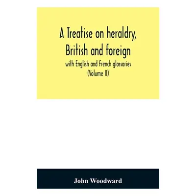 "A treatise on heraldry, British and foreign: with English and French glossaries (Volume II)" - 