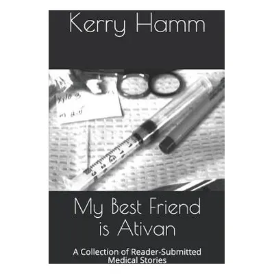 "My Best Friend Is Ativan: A Collection of Reader-Submitted Medical Stories" - "" ("Hamm Kerry")