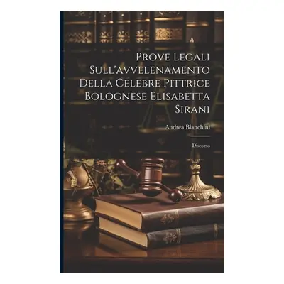 "Prove Legali Sull'avvelenamento Della Celebre Pittrice Bolognese Elisabetta Sirani: Discorso" -