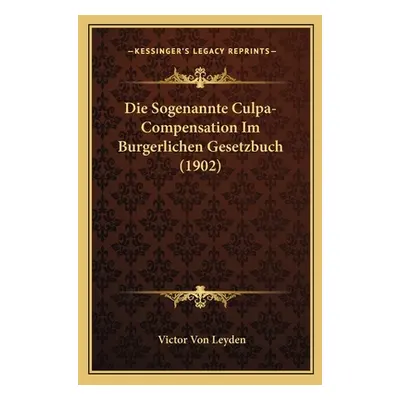 "Die Sogenannte Culpa-Compensation Im Burgerlichen Gesetzbuch (1902)" - "" ("Leyden Victor Von")