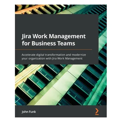 "Jira Work Management for Business Teams: Accelerate digital transformation and modernize your o