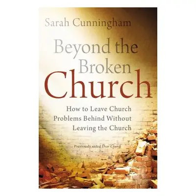 "Beyond the Broken Church: How to Leave Church Problems Behind Without Leaving the Church" - "" 