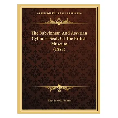 "The Babylonian And Assyrian Cylinder-Seals Of The British Museum (1885)" - "" ("Pinches Theodor