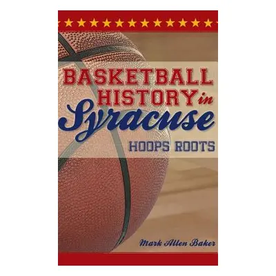 "Basketball History in Syracuse: Hoops Roots" - "" ("Baker Mark Allen")