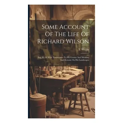 "Some Account Of The Life Of Richard Wilson: Esq. R. O. With Testimonies To His Genius And Memor