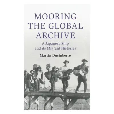 "Mooring the Global Archive: A Japanese Ship and Its Migrant Histories" - "" ("Dusinberre Martin