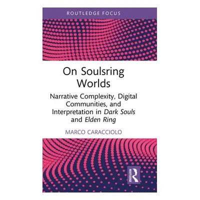 "On Soulsring Worlds: Narrative Complexity, Digital Communities, and Interpretation in Dark Soul