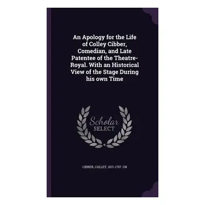 "An Apology for the Life of Colley Cibber, Comedian, and Late Patentee of the Theatre-Royal. Wit