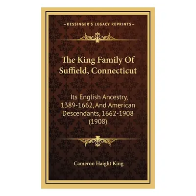 "The King Family Of Suffield, Connecticut: Its English Ancestry, 1389-1662, And American Descend