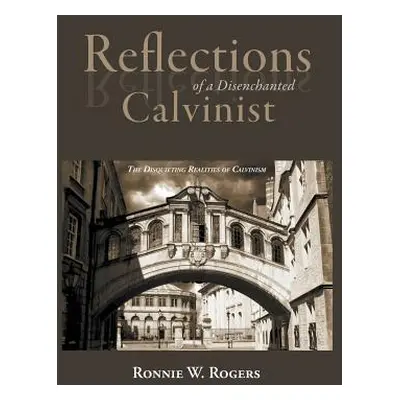 "Reflections of a Disenchanted Calvinist: The Disquieting Realities of Calvinism" - "" ("Rogers 