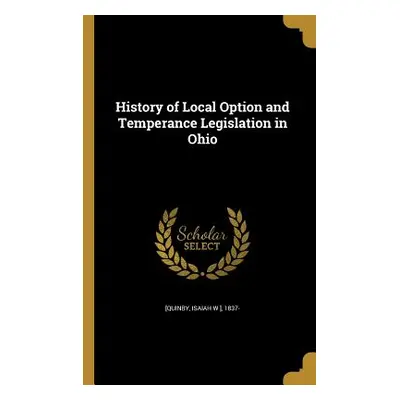 "History of Local Option and Temperance Legislation in Ohio" - "" ("[Quinby Isaiah W. ]. 1837-")