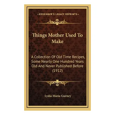 "Things Mother Used to Make: A Collection of Old Time Recipes, Some Nearly One Hundred Years Old